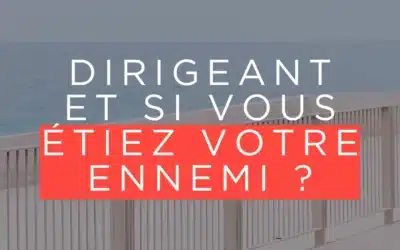 Dirigeant-e : Et si votre plus grand adversaire, c’était vous-même ?